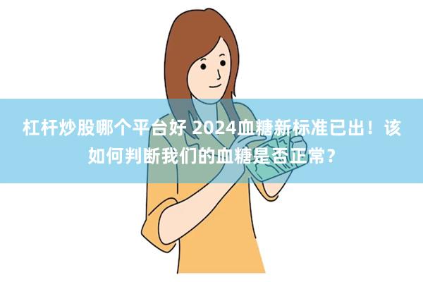 杠杆炒股哪个平台好 2024血糖新标准已出！该如何判断我们的血糖是否正常？