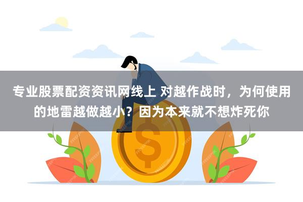 专业股票配资资讯网线上 对越作战时，为何使用的地雷越做越小？因为本来就不想炸死你