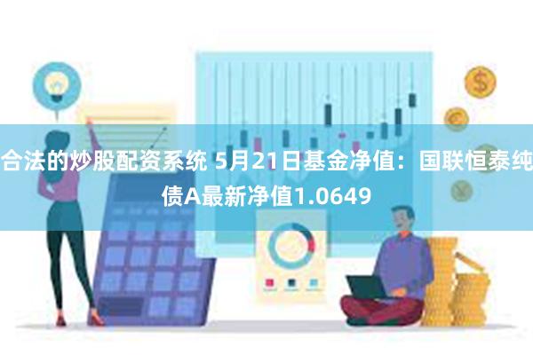 合法的炒股配资系统 5月21日基金净值：国联恒泰纯债A最新净值1.0649