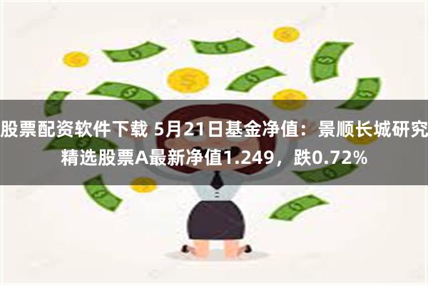 股票配资软件下载 5月21日基金净值：景顺长城研究精选股票A最新净值1.249，跌0.72%