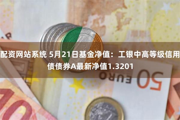 配资网站系统 5月21日基金净值：工银中高等级信用债债券A最新净值1.3201