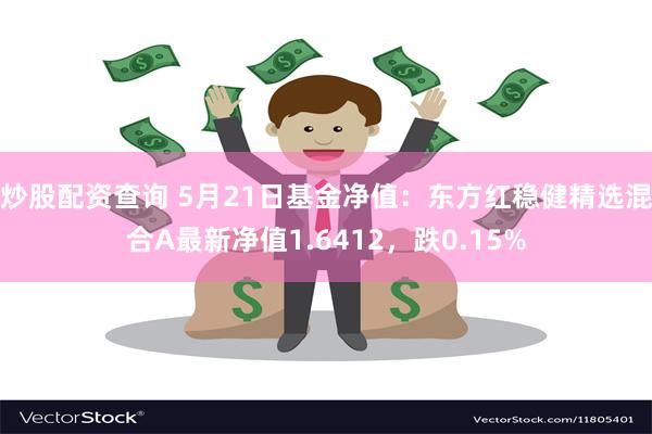 炒股配资查询 5月21日基金净值：东方红稳健精选混合A最新净值1.6412，跌0.15%