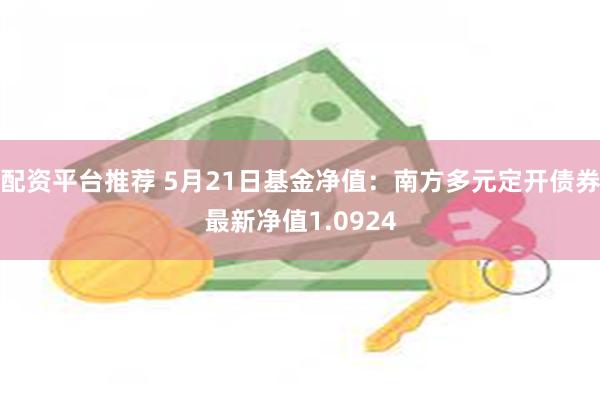 配资平台推荐 5月21日基金净值：南方多元定开债券最新净值1.0924