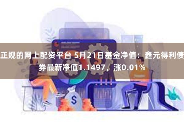 正规的网上配资平台 5月21日基金净值：鑫元得利债券最新净值1.1497，涨0.01%