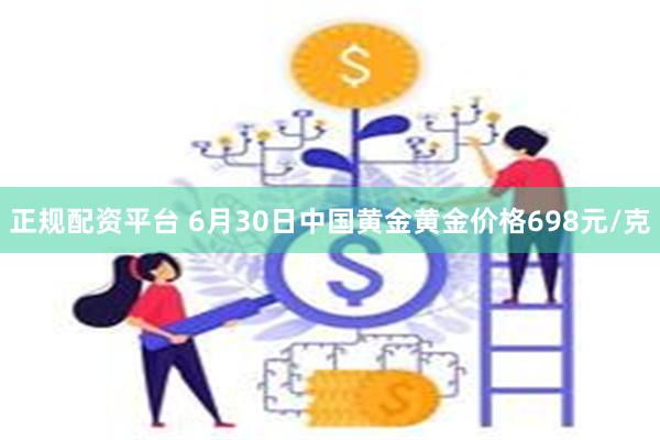 正规配资平台 6月30日中国黄金黄金价格698元/克