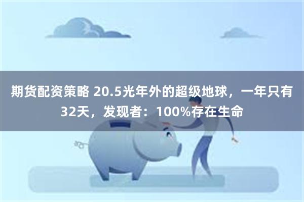 期货配资策略 20.5光年外的超级地球，一年只有32天，发现者：100%存在生命