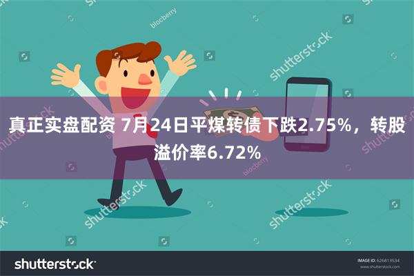 真正实盘配资 7月24日平煤转债下跌2.75%，转股溢价率6.72%