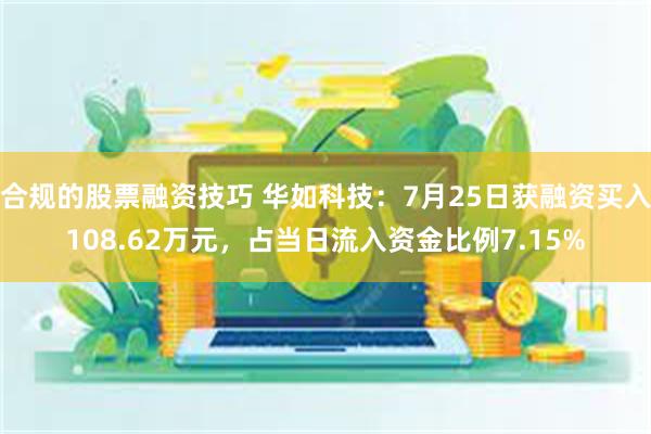 合规的股票融资技巧 华如科技：7月25日获融资买入108.62万元，占当日流入资金比例7.15%