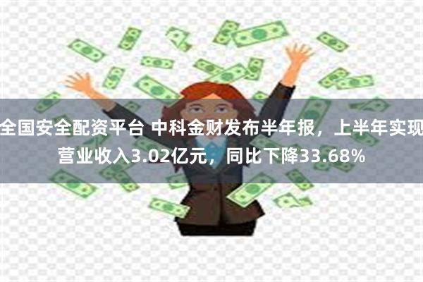 全国安全配资平台 中科金财发布半年报，上半年实现营业收入3.02亿元，同比下降33.68%