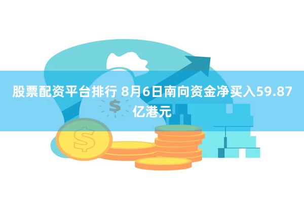 股票配资平台排行 8月6日南向资金净买入59.87亿港元