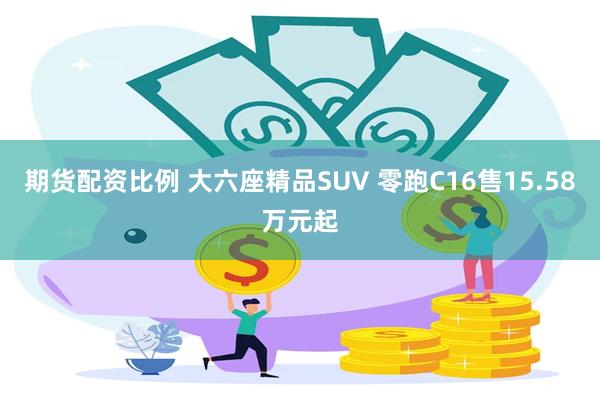 期货配资比例 大六座精品SUV 零跑C16售15.58万元起