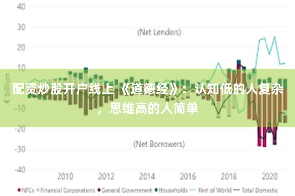 配资炒股开户线上 《道德经》：认知低的人复杂，思维高的人简单