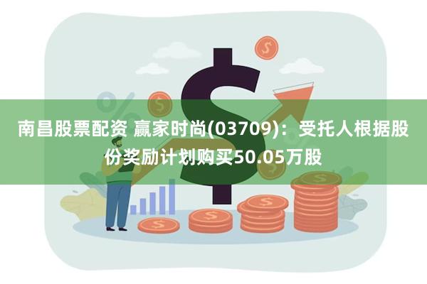 南昌股票配资 赢家时尚(03709)：受托人根据股份奖励计划购买50.05万股