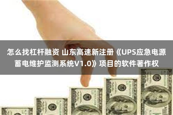 怎么找杠杆融资 山东高速新注册《UPS应急电源蓄电维护监测系统V1.0》项目的软件著作权