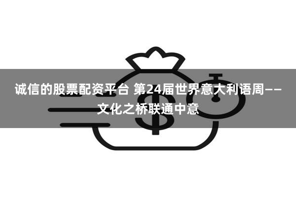 诚信的股票配资平台 第24届世界意大利语周——文化之桥联通中意