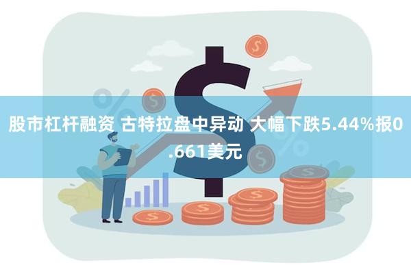 股市杠杆融资 古特拉盘中异动 大幅下跌5.44%报0.661美元