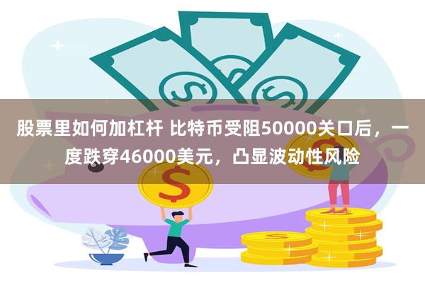 股票里如何加杠杆 比特币受阻50000关口后，一度跌穿46000美元，凸显波动性风险