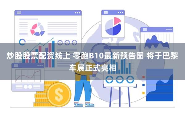 炒股股票配资线上 零跑B10最新预告图 将于巴黎车展正式亮相