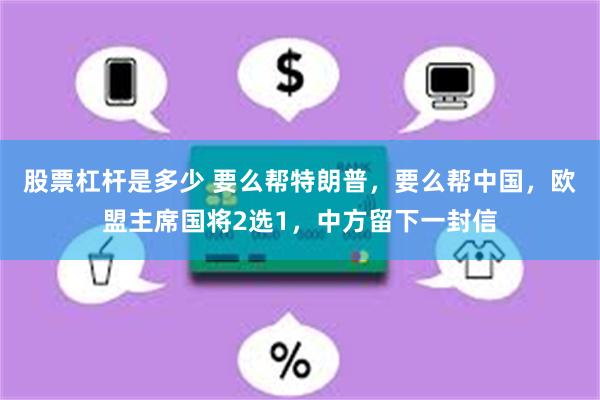 股票杠杆是多少 要么帮特朗普，要么帮中国，欧盟主席国将2选1，中方留下一封信