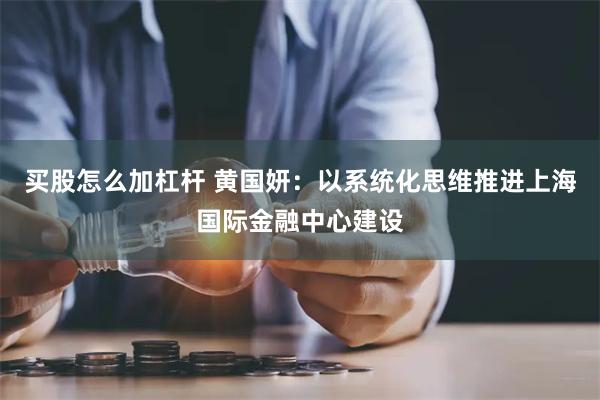 买股怎么加杠杆 黄国妍：以系统化思维推进上海国际金融中心建设