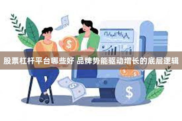 股票杠杆平台哪些好 品牌势能驱动增长的底层逻辑