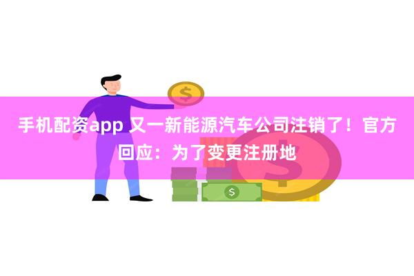 手机配资app 又一新能源汽车公司注销了！官方回应：为了变更注册地