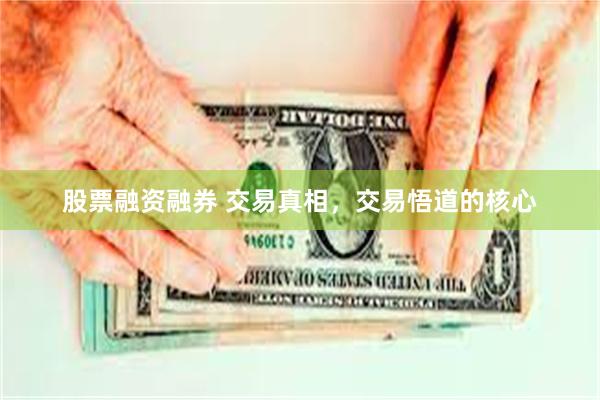 股票融资融券 交易真相，交易悟道的核心