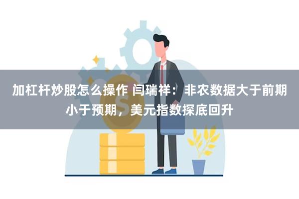 加杠杆炒股怎么操作 闫瑞祥：非农数据大于前期小于预期，美元指数探底回升