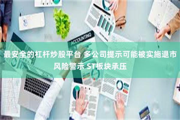 最安全的杠杆炒股平台 多公司提示可能被实施退市风险警示 ST板块承压