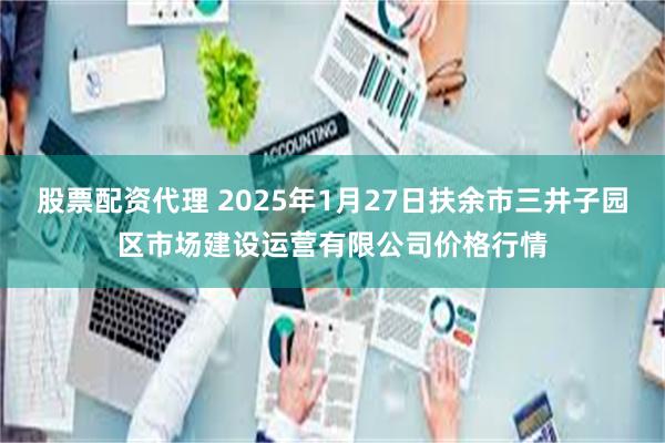 股票配资代理 2025年1月27日扶余市三井子园区市场建设运营有限公司价格行情