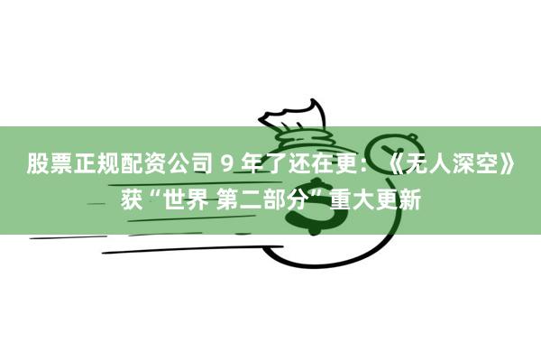 股票正规配资公司 9 年了还在更：《无人深空》获“世界 第二部分”重大更新