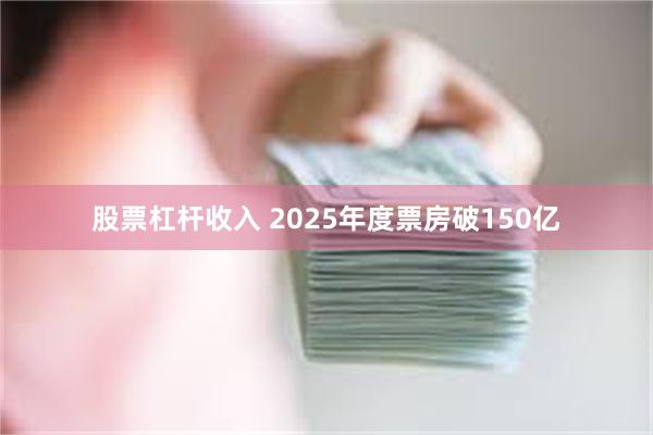 股票杠杆收入 2025年度票房破150亿