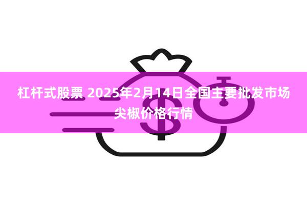 杠杆式股票 2025年2月14日全国主要批发市场尖椒价格行情