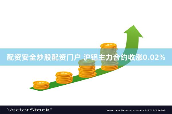 配资安全炒股配资门户 沪铝主力合约收涨0.02%