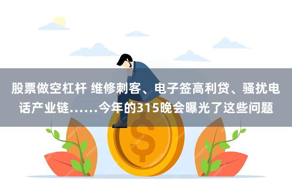 股票做空杠杆 维修刺客、电子签高利贷、骚扰电话产业链……今年的315晚会曝光了这些问题