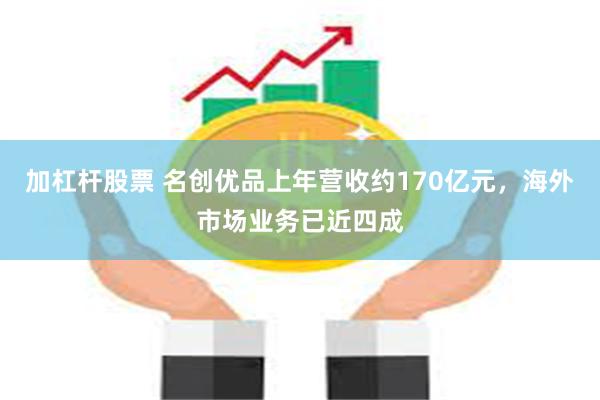 加杠杆股票 名创优品上年营收约170亿元，海外市场业务已近四成